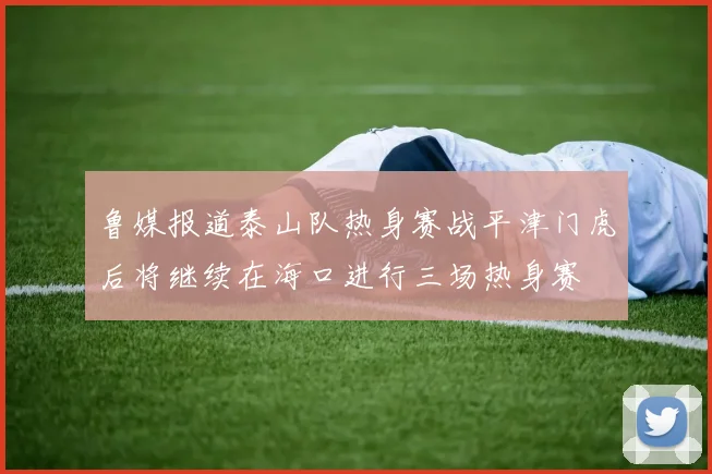 鲁媒报道泰山队热身赛战平津门虎后将继续在海口进行三场热身赛