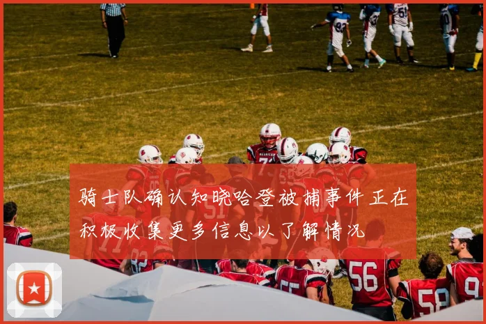 骑士队确认知晓哈登被捕事件正在积极收集更多信息以了解情况