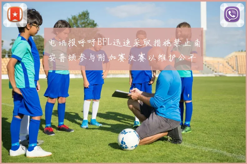 电讯报呼吁EFL迅速采取措施禁止南安普顿参与附加赛决赛以维护公平竞争