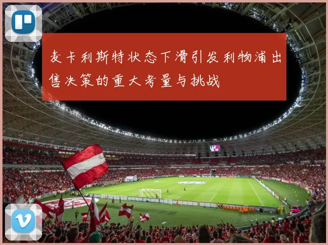 麦卡利斯特状态下滑引发利物浦出售决策的重大考量与挑战