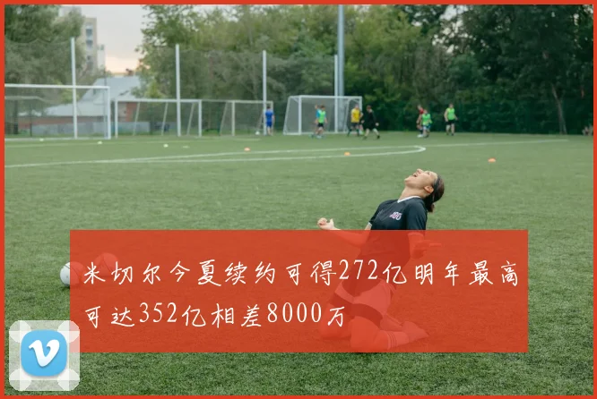米切尔今夏续约可得272亿明年最高可达352亿相差8000万