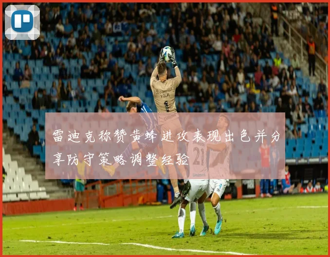 雷迪克称赞黄蜂进攻表现出色并分享防守策略调整经验