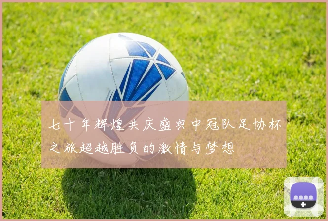 七十年辉煌共庆盛典中冠队足协杯之旅超越胜负的激情与梦想