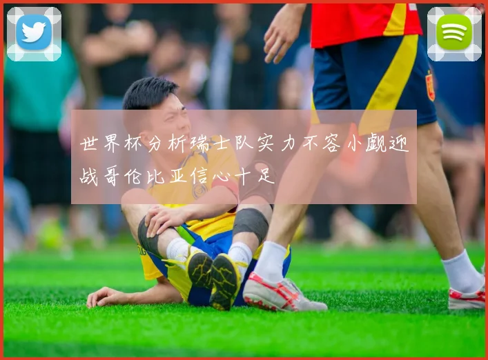 世界杯分析瑞士队实力不容小觑迎战哥伦比亚信心十足
