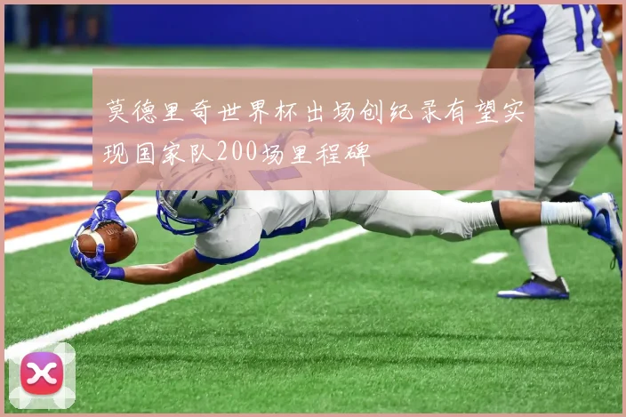 莫德里奇世界杯出场创纪录有望实现国家队200场里程碑