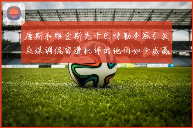 唐斯和维金斯先于巴特勒夺冠引发美媒调侃曾遭批评的他们如今成赢家