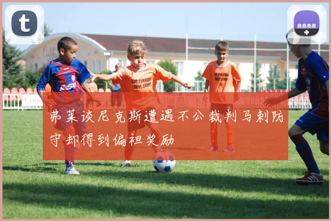 弗莱谈尼克斯遭遇不公裁判马刺防守却得到偏袒奖励