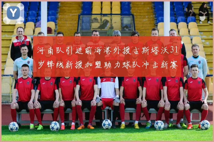 河南队引进前海港外援古斯塔沃31岁锋线新援加盟助力球队冲击新赛季