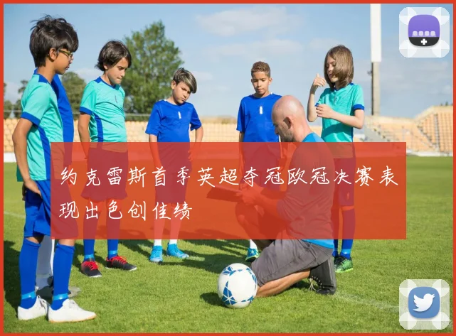约克雷斯首季英超夺冠欧冠决赛表现出色创佳绩