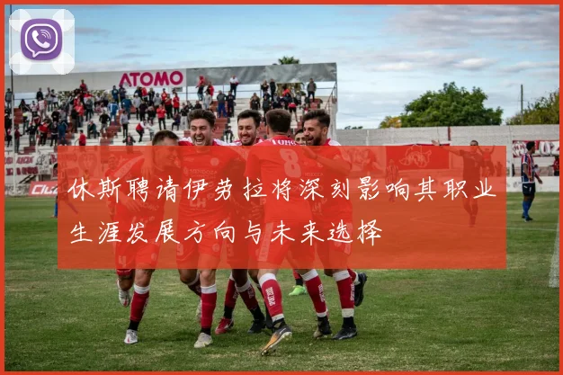 休斯聘请伊劳拉将深刻影响其职业生涯发展方向与未来选择